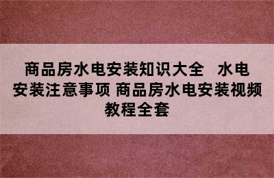 商品房水电安装知识大全   水电安装注意事项 商品房水电安装视频教程全套